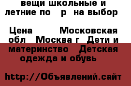 вещи школьные и летние по 50р. на выбор › Цена ­ 50 - Московская обл., Москва г. Дети и материнство » Детская одежда и обувь   